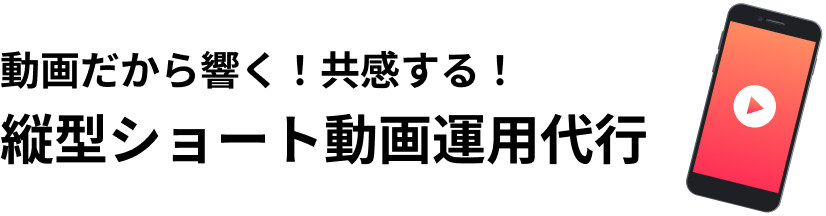 動画だから響く！共感する！縦型ショート動画運用代行
                